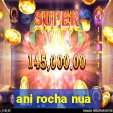 ani rocha nua